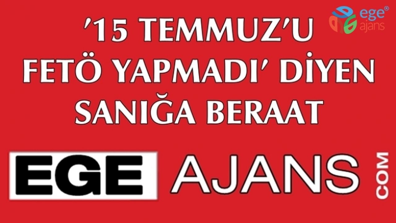 ’15 Temmuz’u FETÖ yapmadı’ diyen sanığa beraat