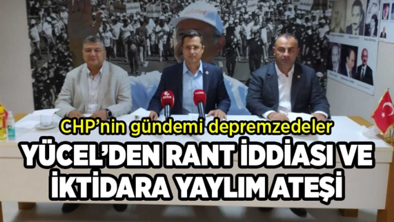CHP’li Yücel: Depremzedeler üzerinden birilerine rant sağlanıyor