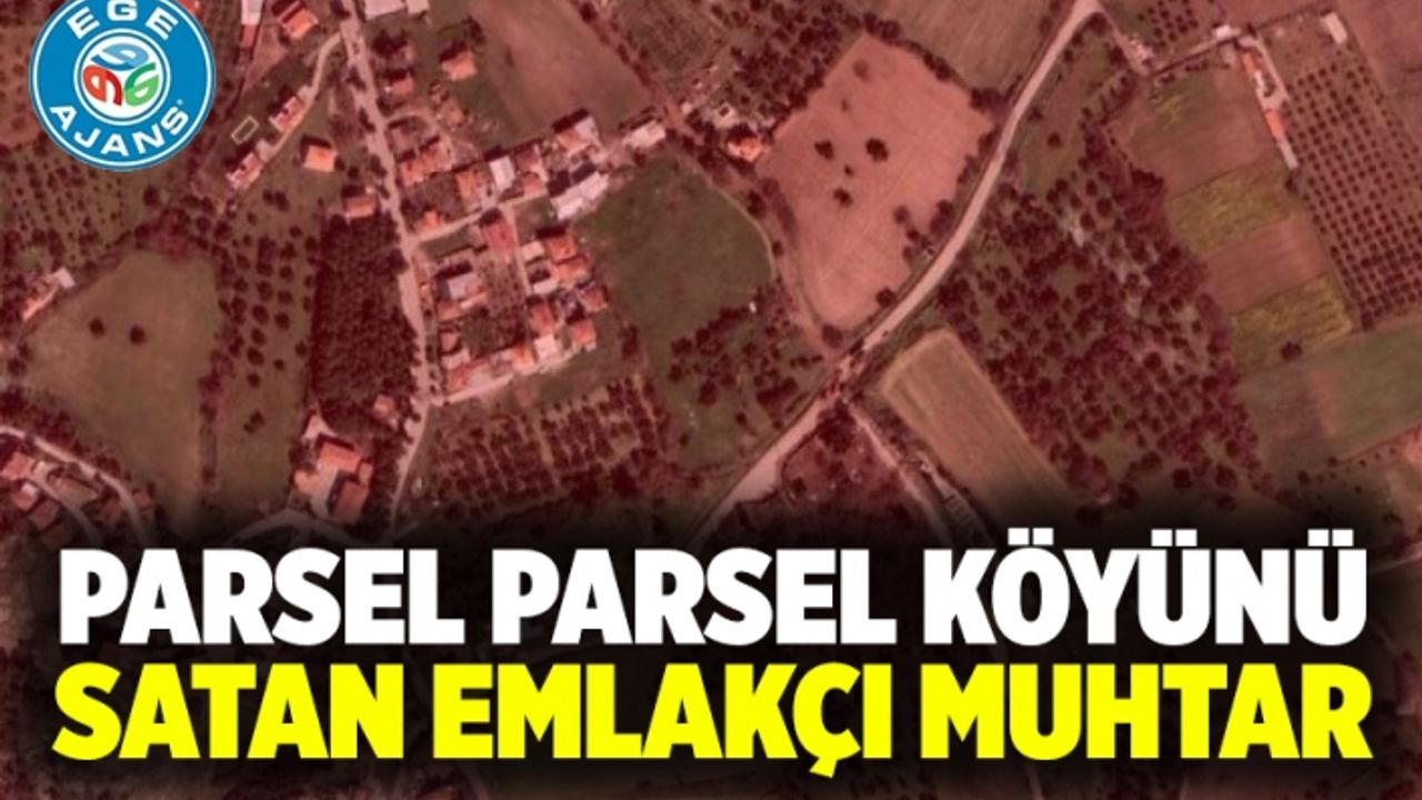 PARSEL PARSEL KÖYÜNÜ SATAN EMLAKÇI MUHTAR