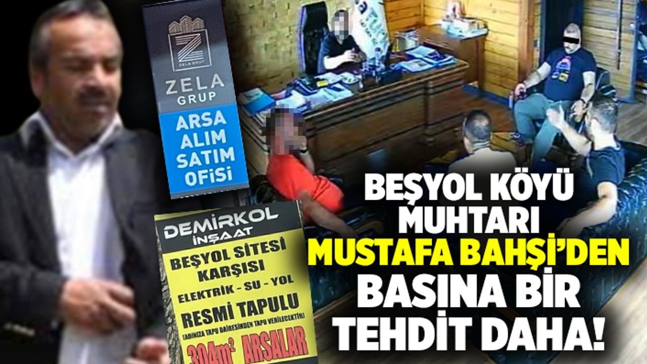 Beşyol köyü muhtarı Mustafa Bahşi’den basına bir tehdit daha!