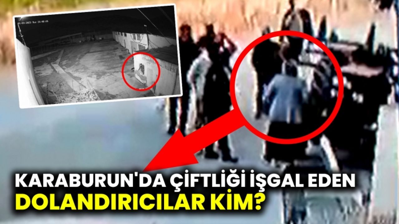 KARABURUN'DAKİ ÇİFTLİĞİ İŞGAL EDEN DOLANDIRICILAR KİM?