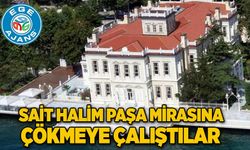 SAİT HALİM PAŞA MİRASINA ÇÖKMEYE ÇALIŞTILAR