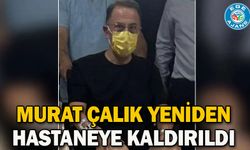 Murat Çalık yeniden hastaneye kaldırıldı