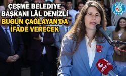 Çeşme Belediye Başkanı Lâl Denizli bugün Çağlayan'da ifade verecek