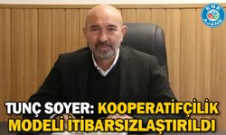 Tunç Soyer: Kooperatifçilik modeli itibarsızlaştırıldı