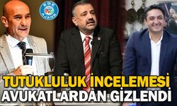 Tutukluluk incelemesi avukatlardan gizlendi