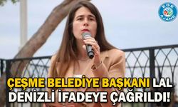 Çeşme Belediye Başkanı Lal Denizli ifadeye çağrıldı!
