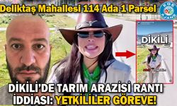 Dikili’de Tarım Arazisi Rantı İddiası: Yetkililer Göreve!