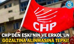 CHP'den Eşki'nin ve Erkol'un gözaltına alınmasına tepki!