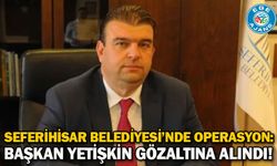 Seferihisar Belediyesi’nde operasyon: Başkan Yetişkin gözaltına alındı!