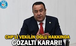 CHP'li vekilin oğlu hakkında gözaltı kararı!