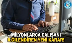 Milyonlarca çalışanı ilgilendiren yeni karar!