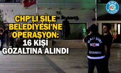 CHP'li Şile Belediyesi'ne operasyon: 16 kişi gözaltına alındı