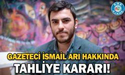 Gazeteci İsmail Arı hakkında tahliye kararı!