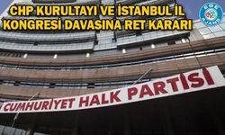 CHP Kurultayı ve İstanbul İl Kongresi davasına ret kararı