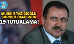 Muhsin Yazıcıoğlu soruşturmasında 19 tutuklama!
