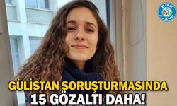 Gülistan soruşturmasında 15 gözaltı daha!