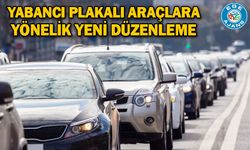 Yabancı plakalı araçlara yönelik yeni düzenleme