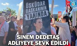Sinem Dedetaş adliyeye sevk edildi