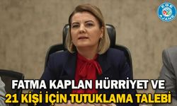 Fatma Kaplan Hürriyet ve 21 kişi için tutuklama talebi