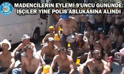 Madencilerin eylemi 9'uncu gününde: İşçiler yine polis ablukasına alındı