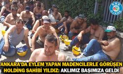 Ankara'da eylem yapan madencilerle görüşen holding sahibi Yıldız: Aklımız başımıza geldi