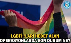 LGBTİ+'ları hedef alan operasyonlarda son durum ne?