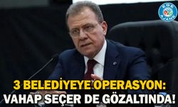 3 belediyeye operasyon: Vahap Seçer de gözaltında!