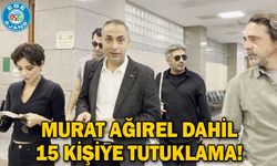 Murat Ağırel dahil 15 kişiye tutuklama!