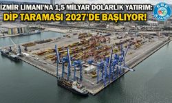 İzmir Limanı'na 1,5 milyar dolarlık yatırım: Dip taraması 2027'de başlıyor!