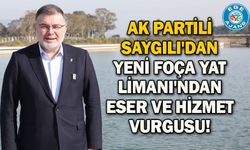 AK Partili Saygılı'dan Yeni Foça Yat Limanı'ndan eser ve hizmet vurgusu!