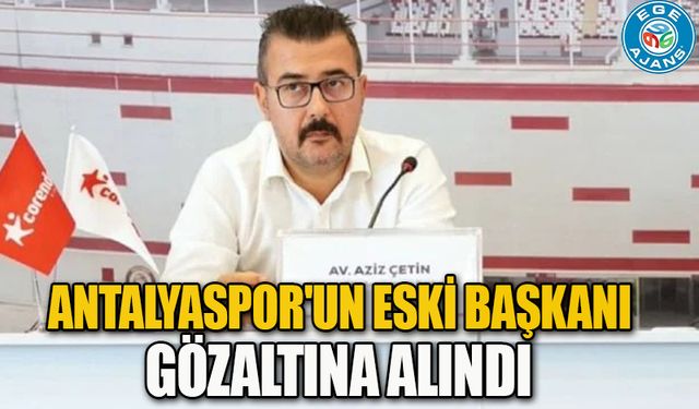 Antalyaspor'un eski başkanı gözaltına alındı