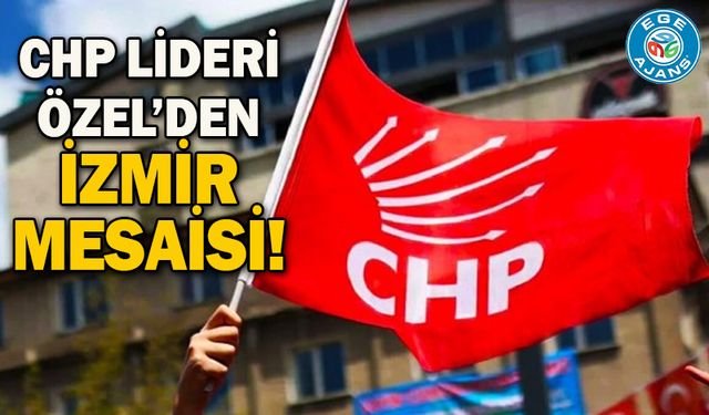 CHP Lideri Özel'den İzmir mesaisi!