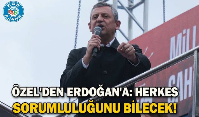 Özel'den Erdoğan'a: Herkes sorumluluğunu bilecek!