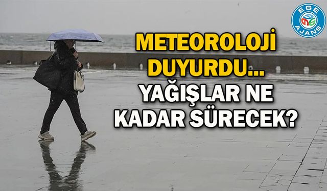 Meteoroloji duyurdu... Yağışlar ne kadar sürecek?