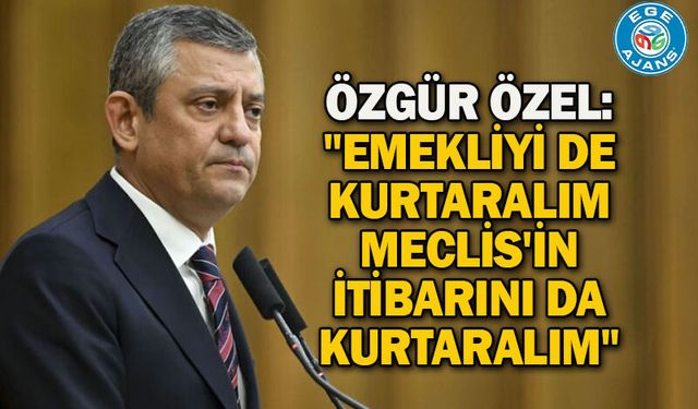 Özgür Özel: "Emekliyi de kurtaralım Meclis'in itibarını da kurtaralım"