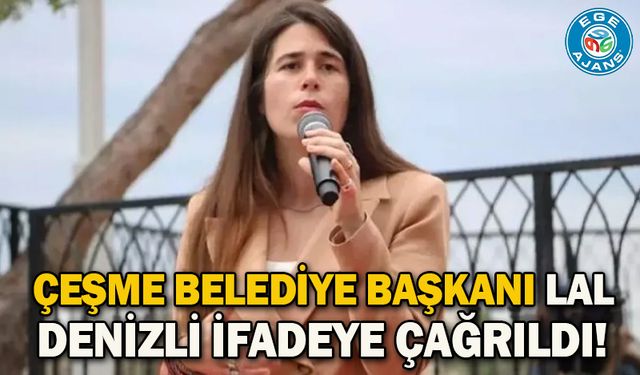 Çeşme Belediye Başkanı Lal Denizli ifadeye çağrıldı!