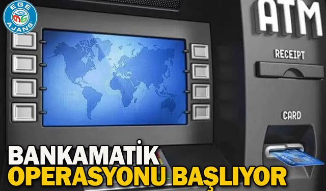 Bankamatik Operasyonu Başlıyor