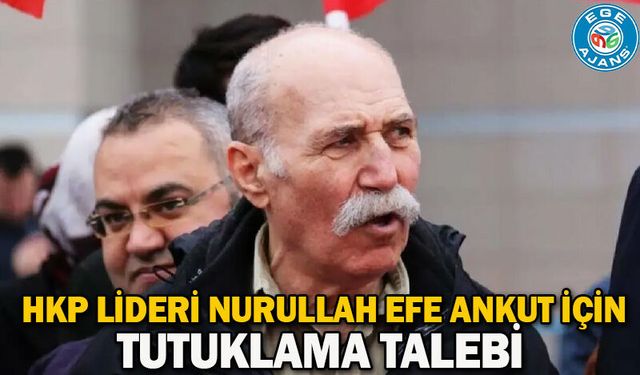HKP lideri Nurullah Efe Ankut için tutuklama talebi