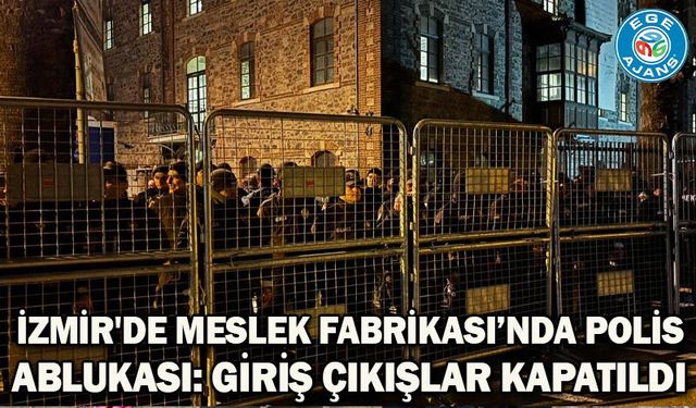 İzmir'de Meslek Fabrikası’nda polis ablukası: Giriş çıkışlar kapatıldı