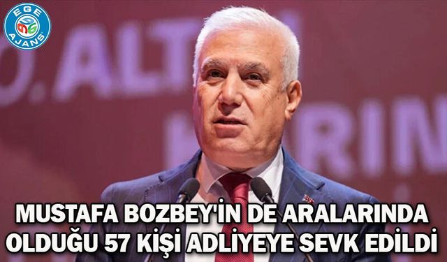 Mustafa Bozbey'in de aralarında olduğu 57 kişi adliyeye sevk edildi