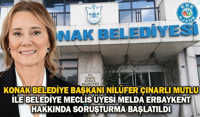 Konak Belediye Başkanı Nilüfer Çınarlı Mutlu ile belediye meclis üyesi Melda Erbaykent hakkında soruşturma başlatıldı