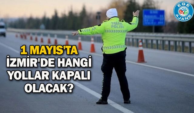 1 Mayıs'ta İzmir'de hangi yollar kapalı olacak?