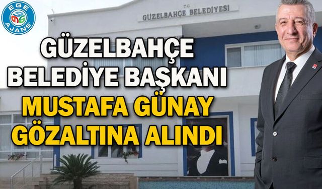 Güzelbahçe Belediye Başkanı Mustafa Günay gözaltına alındı