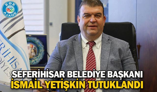 Seferihisar Belediye Başkanı İsmail Yetişkin tutuklandı