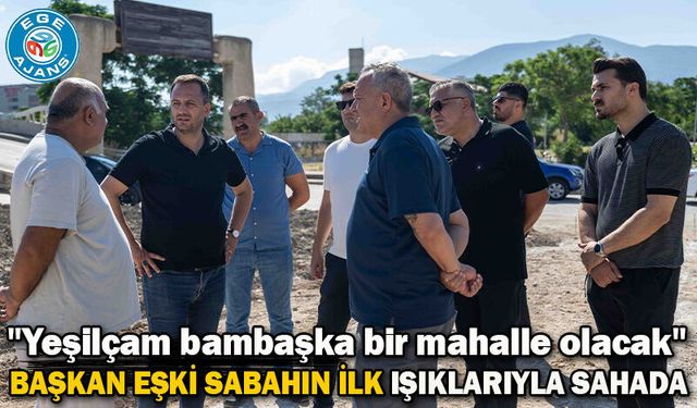 Başkan Eşki sabahın ilk ışıklarıyla sahada
