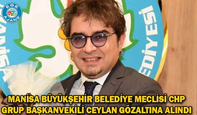 Manisa Büyükşehir Belediye Meclisi CHP Grup Başkanvekili Ceylan gözaltına alındı