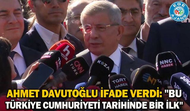 Ahmet Davutoğlu ifade verdi: "Bu Türkiye Cumhuriyeti tarihinde bir ilk"