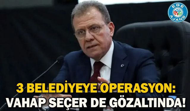 3 belediyeye operasyon: Vahap Seçer de gözaltında!