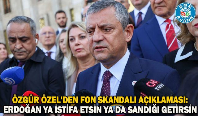 Özgür Özel'den fon skandalı açıklaması: Erdoğan ya istifa etsin ya da sandığı getirsin